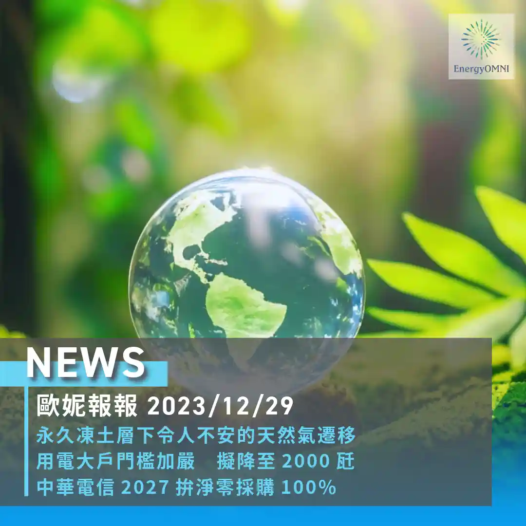 歐妮報報｜永久凍土層下令人不安的天然氣遷移 / 「用電大戶條款」擬明年下修門檻至 2000KW / 中華電信預計 2027 年訂定 100％ 淨零採購條款