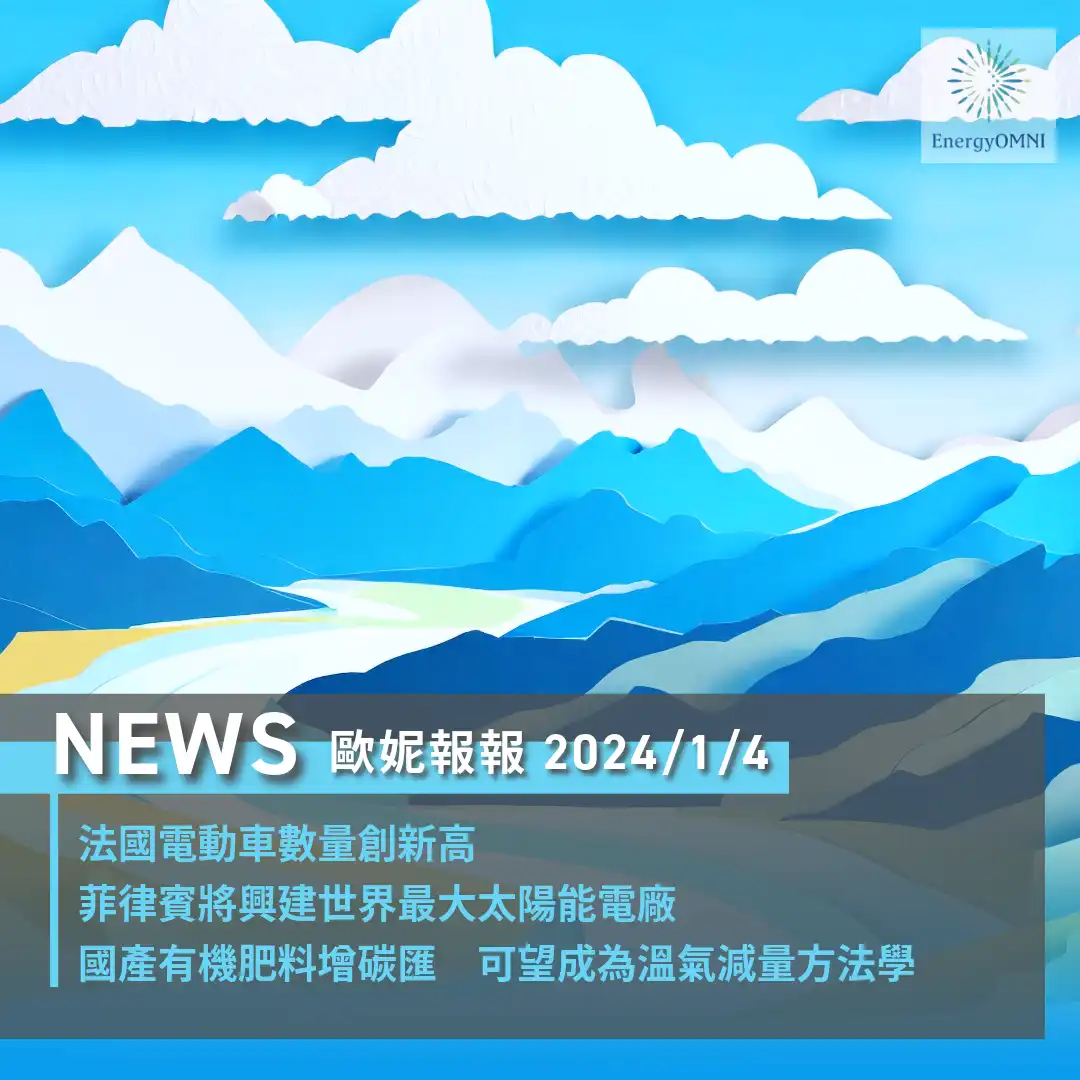 歐妮報報｜法國電動車數量創新高 / 菲律賓將興建世界最大太陽能電廠 / 國產有機肥料增碳匯成為溫氣減量方法學
