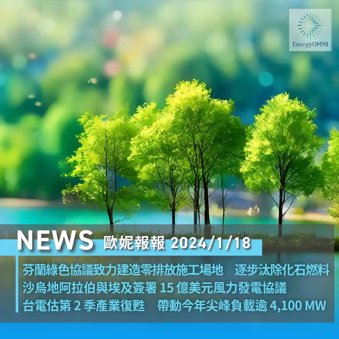 歐妮報報｜芬蘭綠色協議致力建造零排放施工場地 / 沙烏地阿拉伯與埃及簽署 15 億美元風力發電協議 / 台電估第 2 季產業復甦將帶動今年尖峰負載逾 4,100 MW