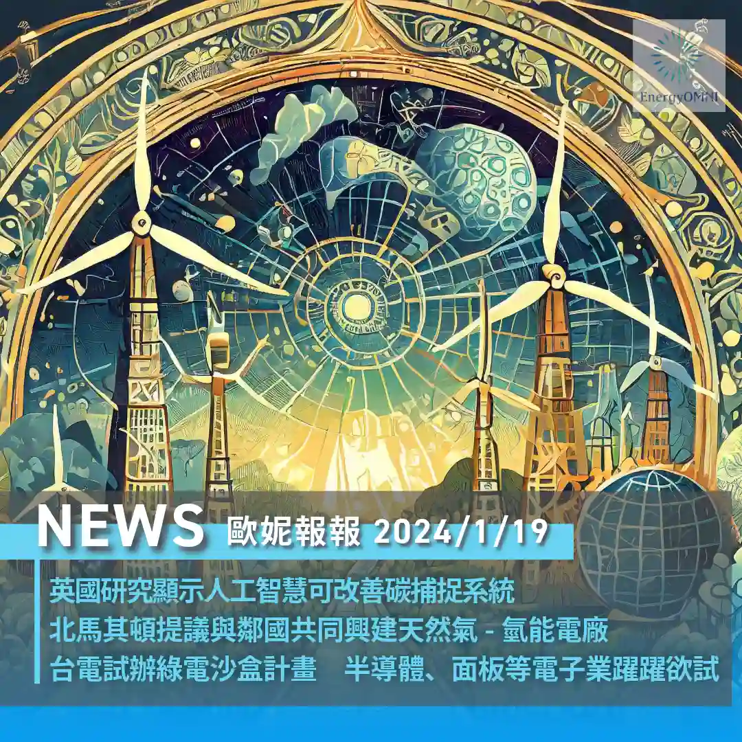 歐妮報報｜英國研究顯示人工智慧可改善碳捕捉系統．北馬其頓提議與鄰國共同興建天然氣-氫能電廠．台電試辦綠電沙盒計畫