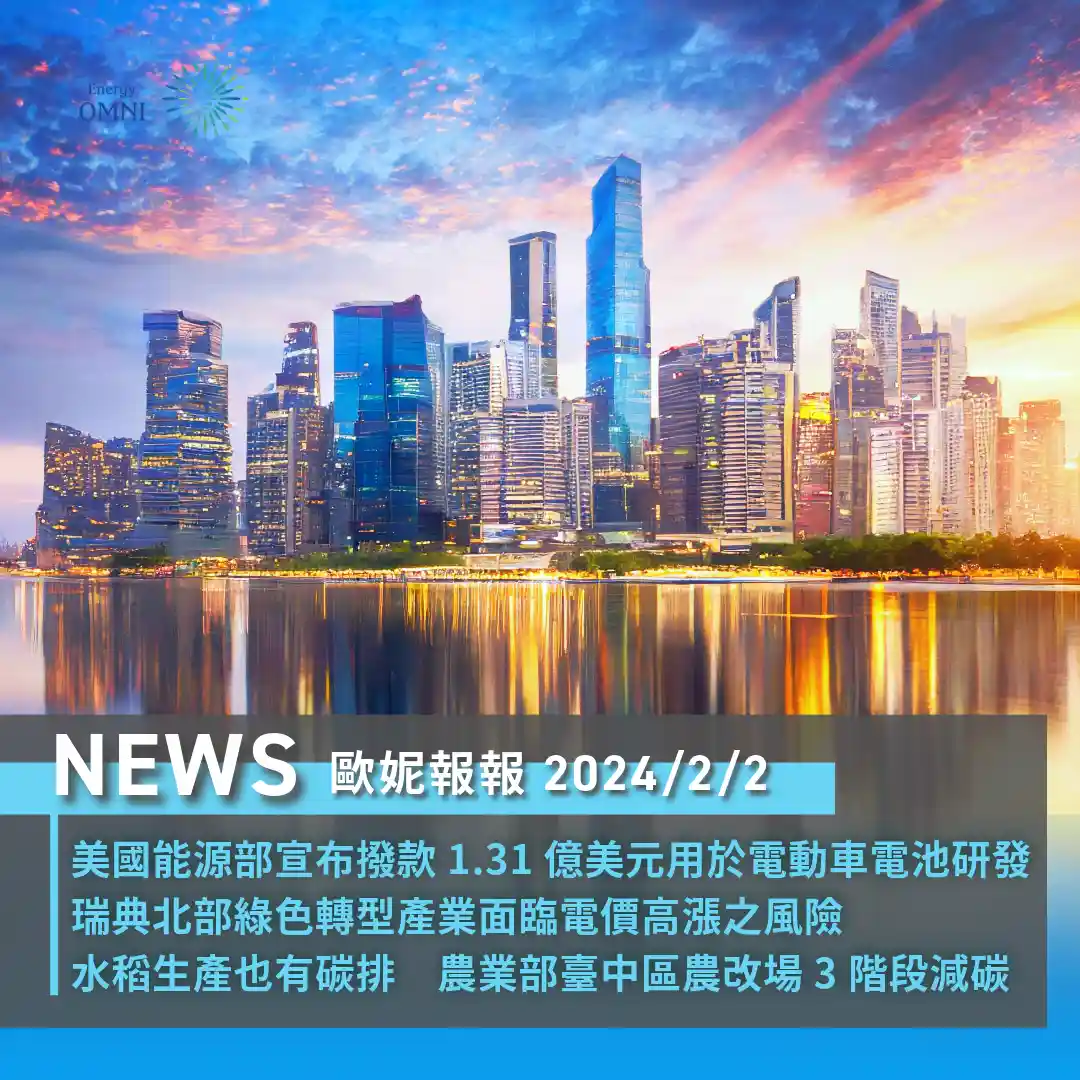 歐妮報報｜美國能源部撥款 1.31 億美元用於電動車電池研發．瑞典北部綠色轉型產業面臨電價高漲風險．農業部臺中區農改良場 3 階段水稻減碳