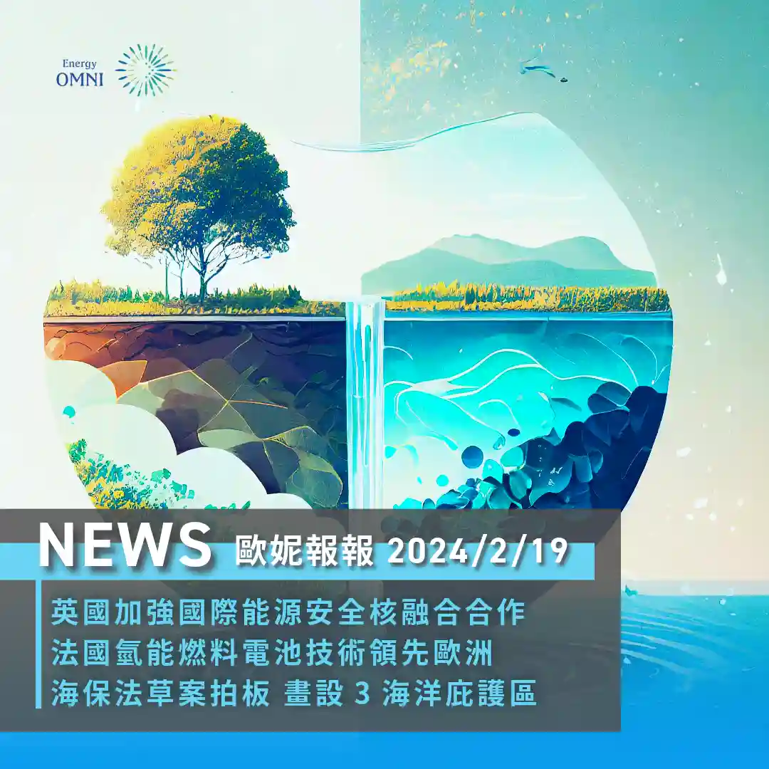 歐妮報報｜英國加強國際能源安全核融合合作．法國氫能燃料電池技術領先歐洲．海保法草案畫設 3 類海洋庇護區