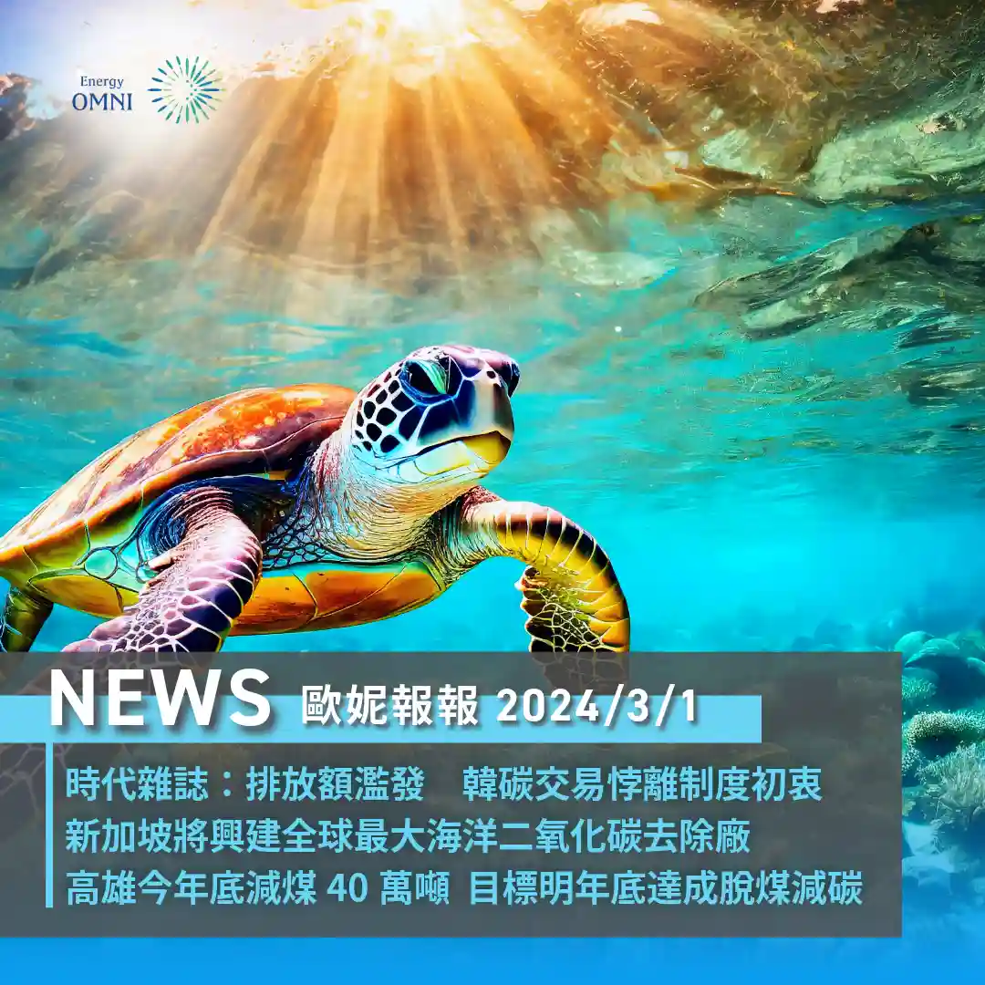 歐妮報報｜韓碳額度濫發使碳交易悖離制度初衷．新加坡將興建全球最大海洋二氧化碳去除廠．高雄今年底減煤 40 萬噸 目標明年底達成脫煤