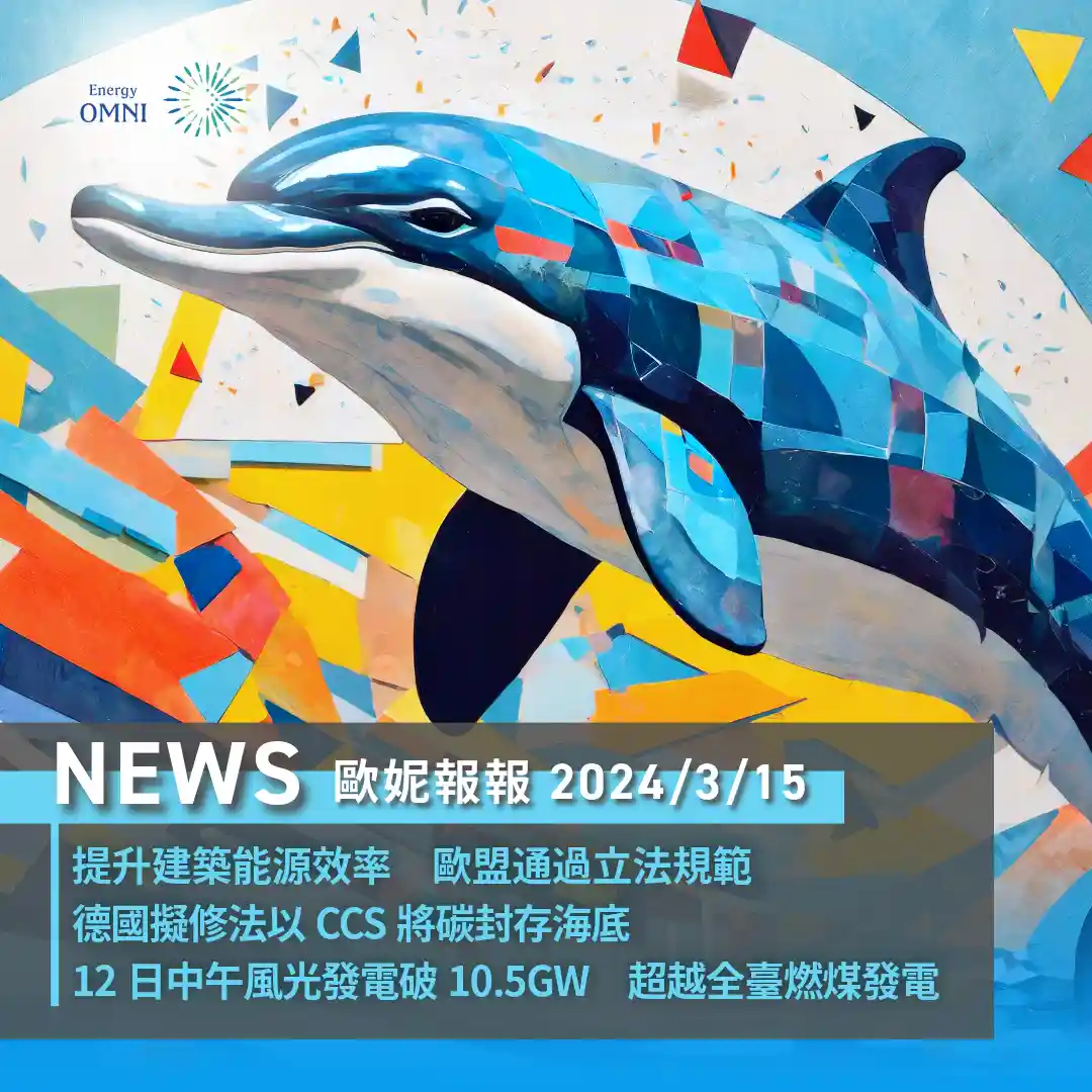 歐妮報報｜提升建築能源效率 歐盟通過立法規範．德國擬修法以 CCS 將碳封存海底．12 日中午風光發電破 10.5GW 超越全臺燃煤發電
