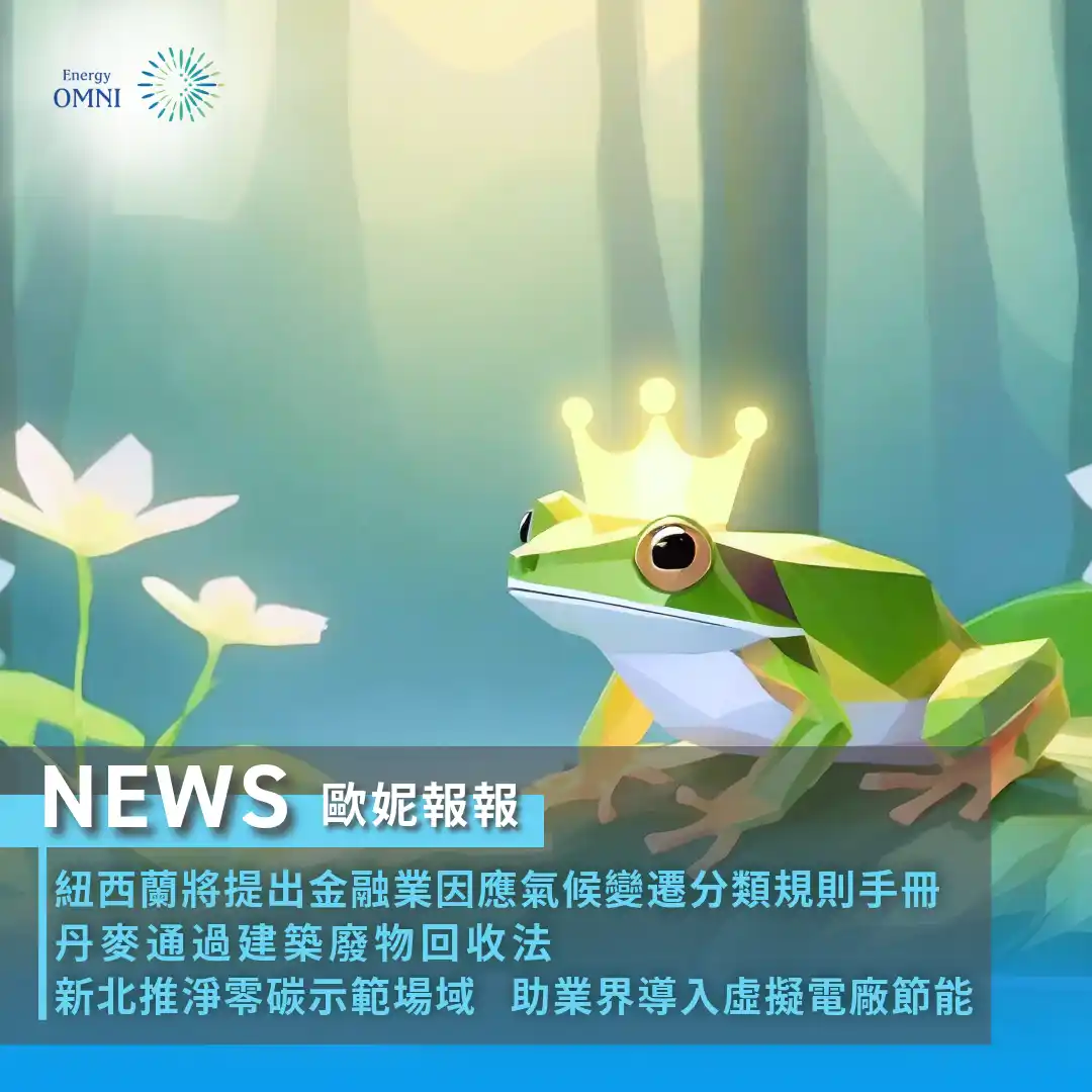 歐妮報報｜紐西蘭將提出金融業因應氣候變遷分類規則手冊．丹麥通過建築廢物回收法．新北推淨零碳示範場域 助業界導入虛擬電廠節能