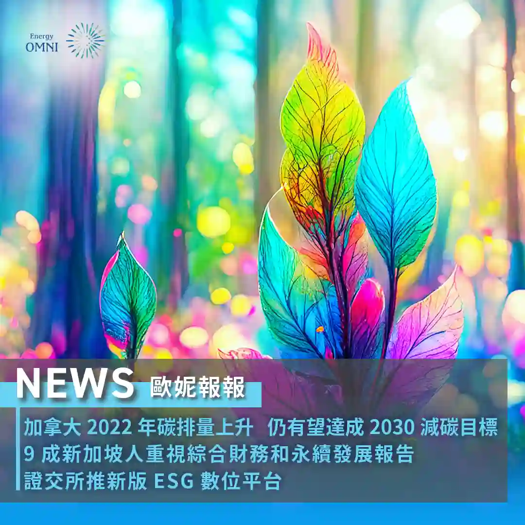 歐妮報報｜加拿大2022年碳排量上升 仍有望達成 2030 減碳目標．9 成新加坡人重視綜合財務和永續發展報告．證交所推新版 ESG 數位平台